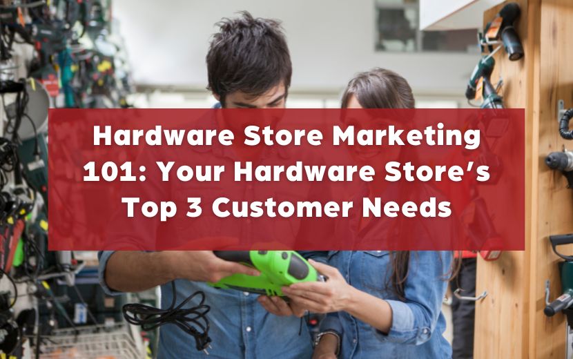 Hardware Store Marketing 101: Your Hardware Store’s Top 3 Customer Needs